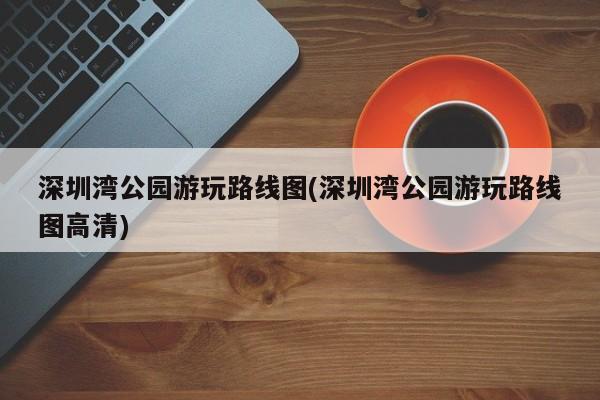 深圳湾公园游玩路线图(深圳湾公园游玩路线图高清)