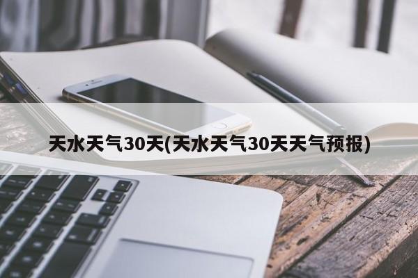 天水天气30天(天水天气30天天气预报) 第1张