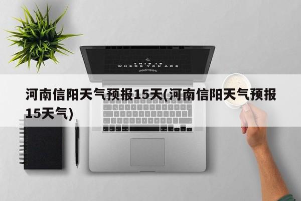 河南信阳天气预报15天(河南信阳天气预报15天气) 第1张