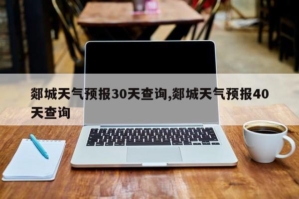 郯城天气预报30天查询,郯城天气预报40天查询 第1张