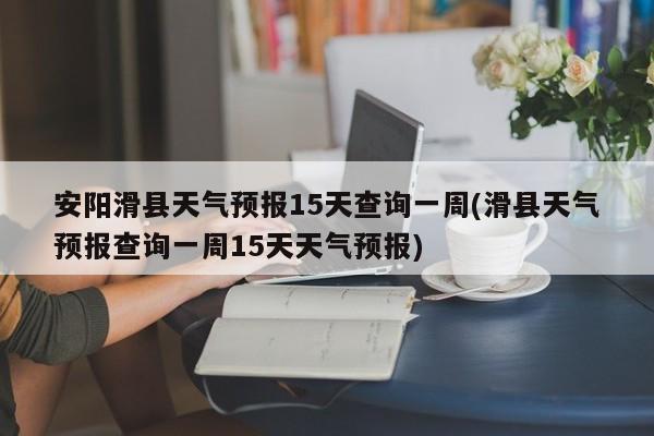 安阳滑县天气预报15天查询一周(滑县天气预报查询一周15天天气预报) 第1张