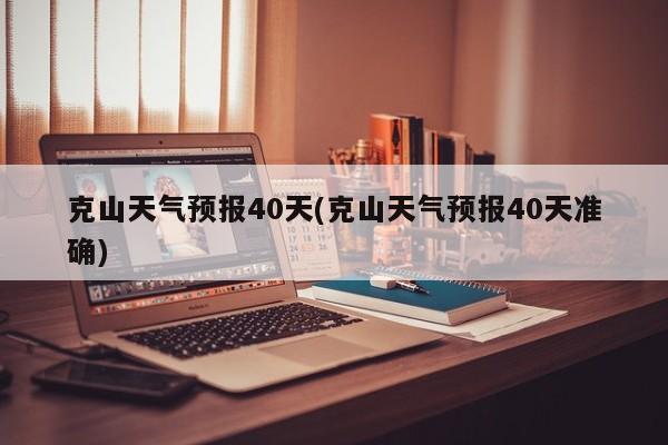 克山天气预报40天(克山天气预报40天准确) 第1张