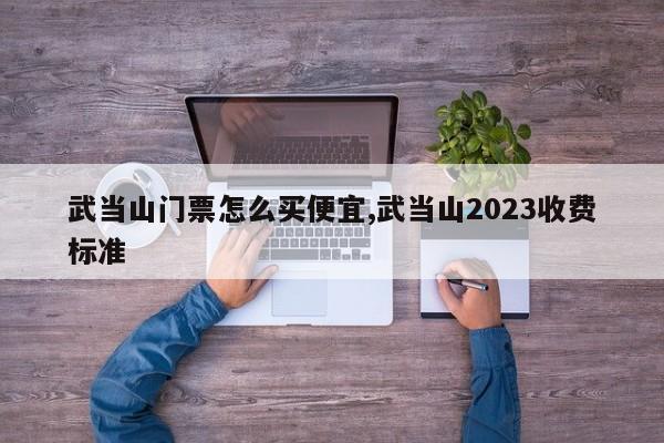 武当山门票怎么买便宜,武当山2023收费标准 第1张