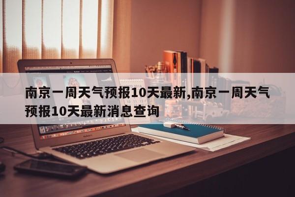 南京一周天气预报10天最新,南京一周天气预报10天最新消息查询 第1张