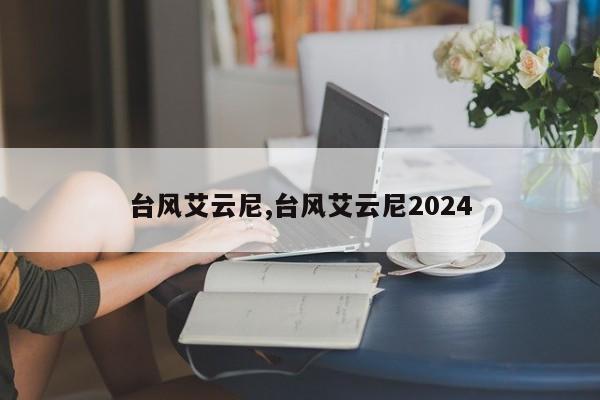 台风艾云尼,台风艾云尼2024