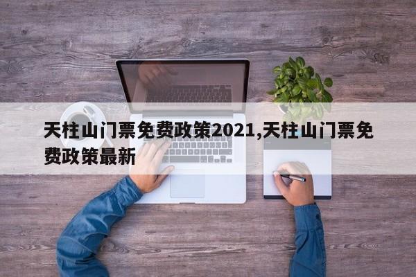 天柱山门票免费政策2021,天柱山门票免费政策最新