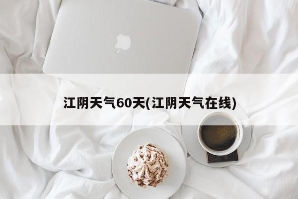 江阴天气60天(江阴天气在线)