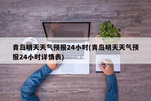 青岛明天天气预报24小时(青岛明天天气预报24小时详情表) 第1张