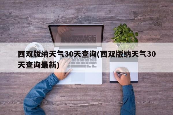 西双版纳天气30天查询(西双版纳天气30天查询最新)