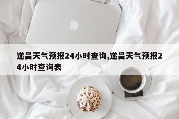 遂昌天气预报24小时查询,遂昌天气预报24小时查询表 第1张