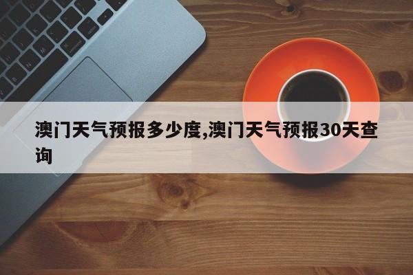 澳门天气预报多少度,澳门天气预报30天查询