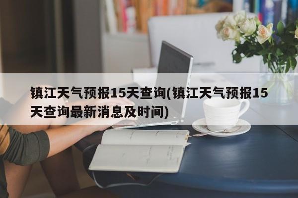 镇江天气预报15天查询(镇江天气预报15天查询最新消息及时间) 第1张