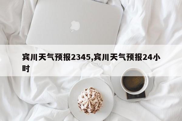 宾川天气预报2345,宾川天气预报24小时 第1张