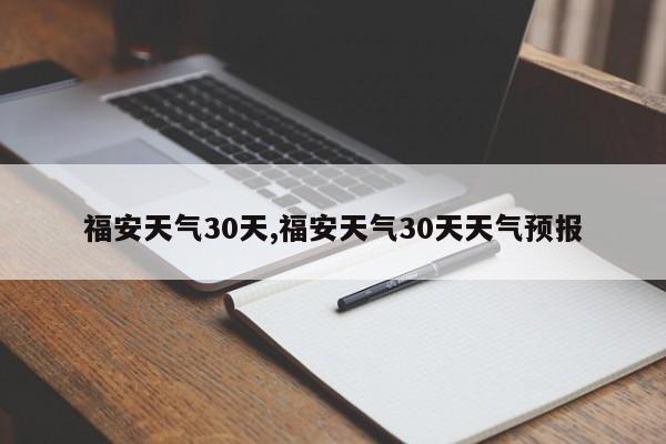 福安天气30天,福安天气30天天气预报 第1张